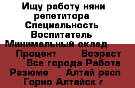 Ищу работу няни, репетитора › Специальность ­ Воспитатель › Минимальный оклад ­ 300 › Процент ­ 5 › Возраст ­ 28 - Все города Работа » Резюме   . Алтай респ.,Горно-Алтайск г.